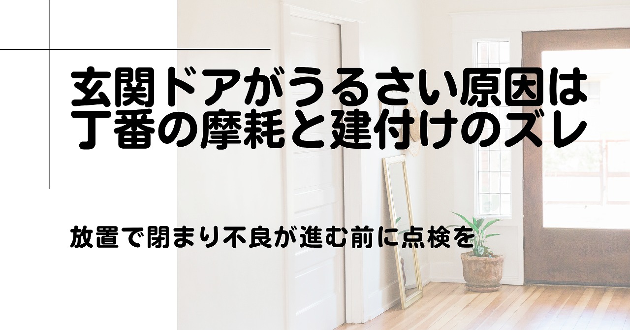 福山市で玄関ドアがうるさい原因は丁番の摩耗と建付けのズレ、放置で閉まり不良が進む前に点検を
